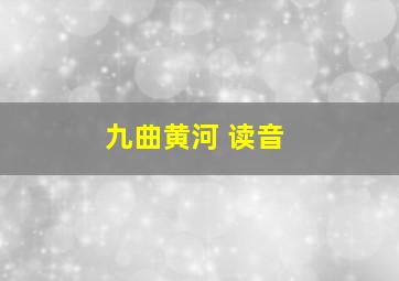 九曲黄河 读音